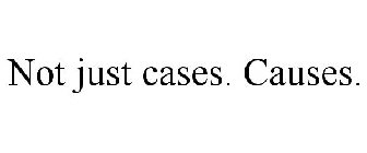 NOT JUST CASES. CAUSES.