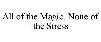 ALL OF THE MAGIC, NONE OF THE STRESS
