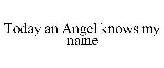 TODAY AN ANGEL KNOWS MY NAME