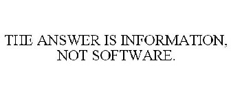 THE ANSWER IS INFORMATION, NOT SOFTWARE.