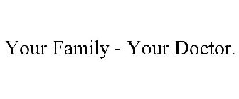 YOUR FAMILY - YOUR DOCTOR.