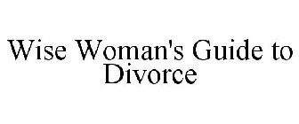 WISE WOMAN'S GUIDE TO DIVORCE