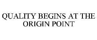QUALITY BEGINS AT THE ORIGIN POINT