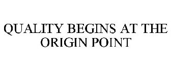 QUALITY BEGINS AT THE ORIGIN POINT