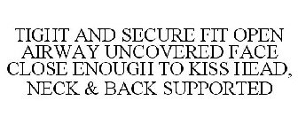 TIGHT AND SECURE FIT OPEN AIRWAY UNCOVERED FACE CLOSE ENOUGH TO KISS HEAD, NECK & BACK SUPPORTED