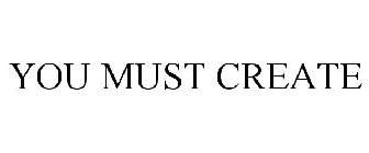 YOU MUST CREATE