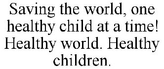 SAVING THE WORLD, ONE HEALTHY CHILD AT A TIME! HEALTHY WORLD. HEALTHY CHILDREN.