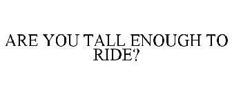 ARE YOU TALL ENOUGH TO RIDE?