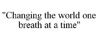 CHANGING THE WORLD ONE BREATH AT A TIME