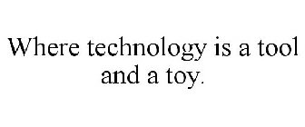 WHERE TECHNOLOGY IS A TOOL AND A TOY.