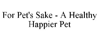 FOR PET'S SAKE - A HEALTHY HAPPIER PET