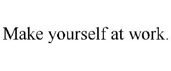 MAKE YOURSELF AT WORK.