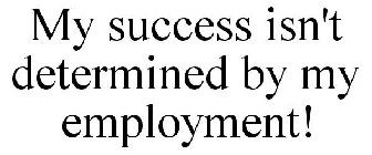 MY SUCCESS ISN'T DETERMINED BY MY EMPLOYMENT!