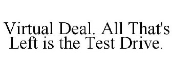 VIRTUAL DEAL. ALL THAT'S LEFT IS THE TEST DRIVE.