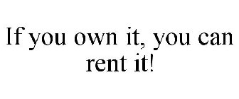 IF YOU OWN IT, YOU CAN RENT IT!