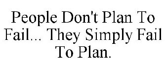 PEOPLE DON'T PLAN TO FAIL... THEY SIMPLY FAIL TO PLAN.