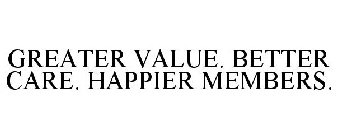 GREATER VALUE. BETTER CARE. HAPPIER MEMBERS.