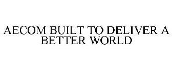 AECOM BUILT TO DELIVER A BETTER WORLD