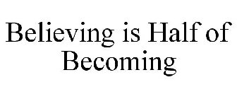 BELIEVING IS HALF OF BECOMING