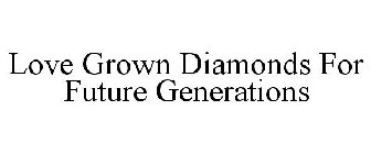 LOVE GROWN DIAMONDS FOR FUTURE GENERATIONS