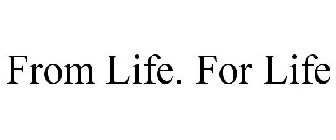 FROM LIFE. FOR LIFE