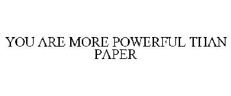 YOU ARE MORE POWERFUL THAN PAPER