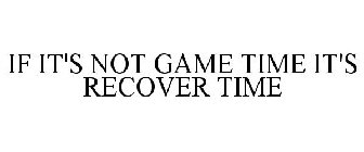 IF IT'S NOT GAME TIME IT'S RECOVER TIME