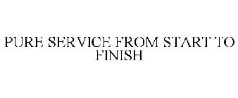 PURE SERVICE FROM START TO FINISH