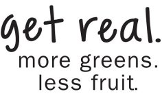 GET REAL. MORE GREENS. LESS FRUIT.