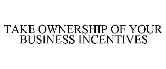 TAKE OWNERSHIP OF YOUR BUSINESS INCENTIVES