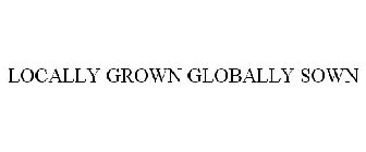 LOCALLY GROWN GLOBALLY SOWN