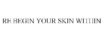 RE BEGIN YOUR SKIN WITHIN
