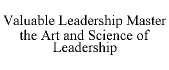 VALUABLE LEADERSHIP MASTER THE ART AND SCIENCE OF LEADERSHIP