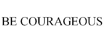 BE COURAGEOUS