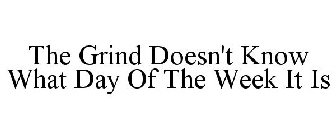 THE GRIND DOESN'T KNOW WHAT DAY OF THE WEEK IT IS