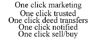 ONE CLICK MARKETING ONE CLICK TRUSTED ONE CLICK DEED TRANSFERS ONE CLICK NOTIFIED ONE CLICK SELL/BUY
