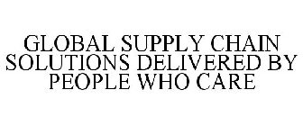 GLOBAL SUPPLY CHAIN SOLUTIONS DELIVERED BY PEOPLE WHO CARE