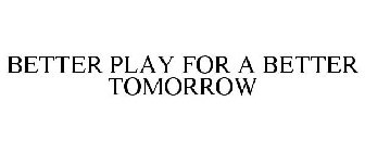 BETTER PLAY FOR A BETTER TOMORROW
