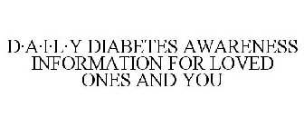 D·A·I·L·Y DIABETES AWARENESS INFORMATION FOR LOVED ONES AND YOU