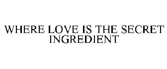 WHERE LOVE IS THE SECRET INGREDIENT