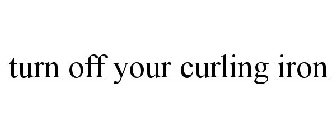 TURN OFF YOUR CURLING IRON