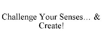 CHALLENGE YOUR SENSES... & CREATE!