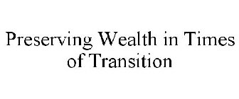 PRESERVING WEALTH IN TIMES OF TRANSITION