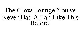 THE GLOW LOUNGE YOU'VE NEVER HAD A TAN LIKE THIS BEFORE.