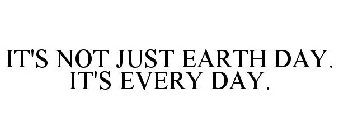 IT'S NOT JUST EARTH DAY. IT'S EVERY DAY.