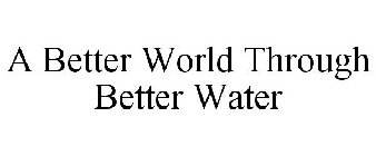 A BETTER WORLD THROUGH BETTER WATER