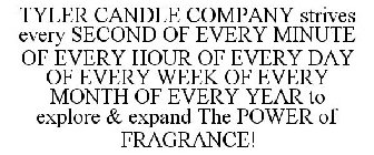 TYLER CANDLE COMPANY STRIVES EVERY SECOND OF EVERY MINUTE OF EVERY HOUR OF EVERY DAY OF EVERY WEEK OF EVERY MONTH OF EVERY YEAR TO EXPLORE & EXPAND THE POWER OF FRAGRANCE!