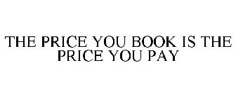 THE PRICE YOU BOOK IS THE PRICE YOU PAY