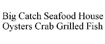 BIG CATCH SEAFOOD HOUSE OYSTERS CRAB GRILLED FISH