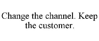 CHANGE THE CHANNEL. KEEP THE CUSTOMER.